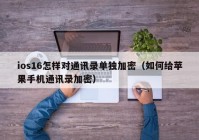 ios16怎样对通讯录单独加密（如何给苹果手机通讯录加密）