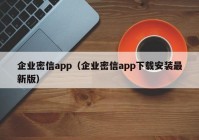 企业密信app（企业密信app下载安装最新版）