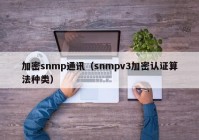 加密snmp通讯（snmpv3加密认证算法种类）