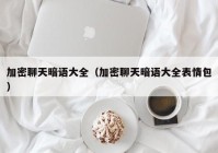 加密聊天暗语大全（加密聊天暗语大全表情包）