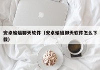 安卓蝙蝠聊天软件（安卓蝙蝠聊天软件怎么下载）