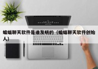 蝙蝠聊天软件是谁发明的（蝙蝠聊天软件创始人）