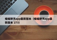 蝙蝠聊天app最新版本（蝙蝠聊天app最新版本 273）