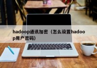 hadoop通讯加密（怎么设置hadoop用户密码）