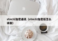 stm32加密通讯（stm32加密后怎么读取）