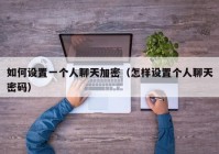 如何设置一个人聊天加密（怎样设置个人聊天密码）