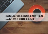 mate10pro怎么给通讯录加密（华为mate10怎么设置联系人头像）