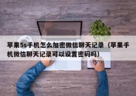 苹果5s手机怎么加密微信聊天记录（苹果手机微信聊天记录可以设置密码吗）