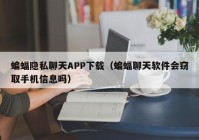蝙蝠隐私聊天APP下载（蝙蝠聊天软件会窃取手机信息吗）