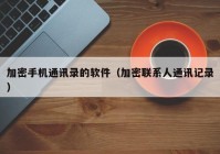 加密手机通讯录的软件（加密联系人通讯记录）
