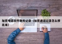 加密电话软件聊天记录（加密通话记录怎么移出来）