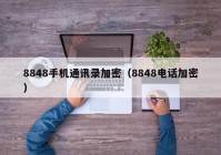 8848手机通讯录加密（8848电话加密）