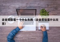 企业密信是一个什么东西（企业密信是什么玩意）