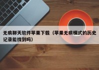 无痕聊天软件苹果下载（苹果无痕模式的历史记录能找到吗）