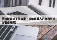 单独聊天能不能加密（微信跟某人的聊天可以加密或隐藏）