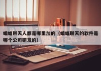 蝙蝠聊天人都是哪里加的（蝙蝠聊天的软件是哪个公司研发的）