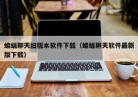 蝙蝠聊天旧版本软件下载（蝙蝠聊天软件最新版下载）