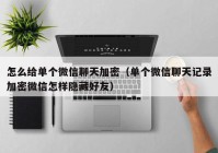 怎么给单个微信聊天加密（单个微信聊天记录加密微信怎样隐藏好友）