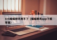 IOS蝙蝠聊天用不了（蝙蝠聊天app下载苹果）