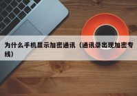 为什么手机显示加密通讯（通讯录出现加密专线）