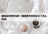 蝙蝠加密聊天加密（蝙蝠聊天密码忘记了怎么找回）
