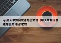 qq聊天中如何发送加密文件（聊天中如何发送加密文件给对方）