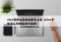 vivo怎样加密微信聊天记录（vivo手机怎么对微信进行加密）