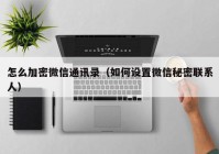 怎么加密微信通讯录（如何设置微信秘密联系人）