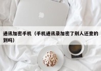 通讯加密手机（手机通讯录加密了别人还查的到吗）