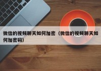 微信的视频聊天如何加密（微信的视频聊天如何加密码）