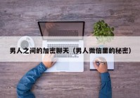 男人之间的加密聊天（男人微信里的秘密）