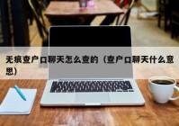 无痕查户口聊天怎么查的（查户口聊天什么意思）
