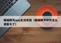 蝙蝠聊天app无法安装（蝙蝠聊天软件怎么更新不了）
