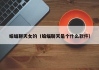 蝙蝠聊天女的（蝙蝠聊天是个什么软件）