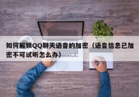 如何解锁QQ聊天语音的加密（语音信息已加密不可试听怎么办）