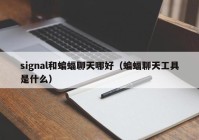 signal和蝙蝠聊天哪好（蝙蝠聊天工具是什么）