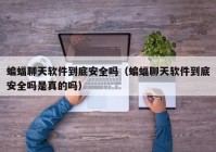 蝙蝠聊天软件到底安全吗（蝙蝠聊天软件到底安全吗是真的吗）