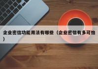 企业密信功能用法有哪些（企业密信有多可怕）
