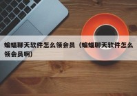 蝙蝠聊天软件怎么领会员（蝙蝠聊天软件怎么领会员啊）