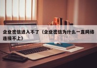 企业密信进入不了（企业密信为什么一直网络连接不上）