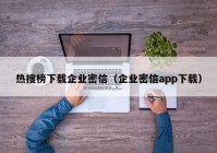 热搜榜下载企业密信（企业密信app下载）