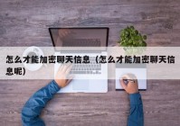 怎么才能加密聊天信息（怎么才能加密聊天信息呢）