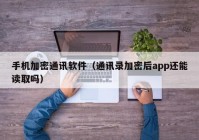 手机加密通讯软件（通讯录加密后app还能读取吗）