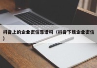 抖音上的企业密信靠谱吗（抖音下载企业密信）