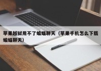 苹果越狱用不了蝙蝠聊天（苹果手机怎么下载蝙蝠聊天）