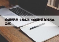 蝙蝠聊天群id怎么关（蝙蝠聊天群id怎么关闭）