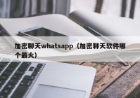 加密聊天whatsapp（加密聊天软件哪个最火）