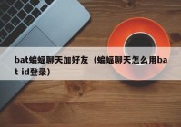 bat蝙蝠聊天加好友（蝙蝠聊天怎么用bat id登录）