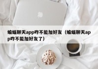 蝙蝠聊天app咋不能加好友（蝙蝠聊天app咋不能加好友了）