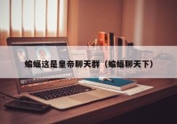 蝙蝠这是皇帝聊天群（蝙蝠聊天下）